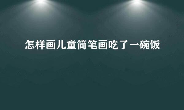 怎样画儿童简笔画吃了一碗饭