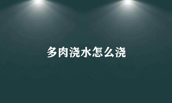 多肉浇水怎么浇