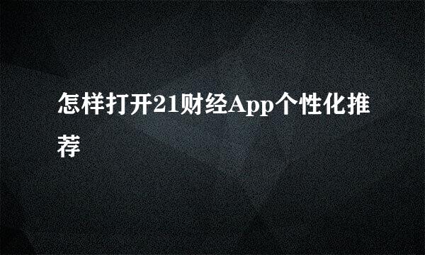 怎样打开21财经App个性化推荐