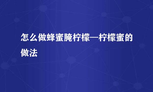 怎么做蜂蜜腌柠檬—柠檬蜜的做法