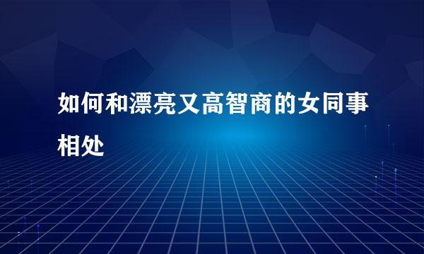 如何和漂亮又高智商的女同事相处