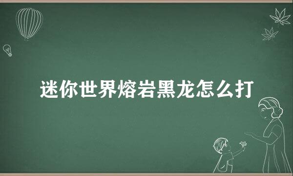 迷你世界熔岩黑龙怎么打