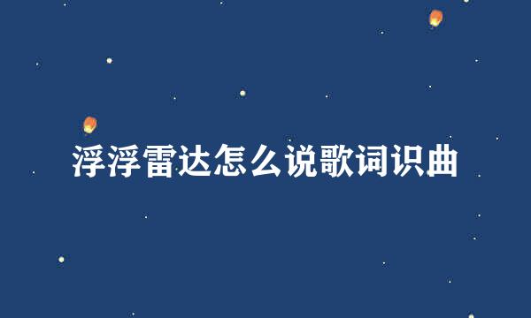 浮浮雷达怎么说歌词识曲