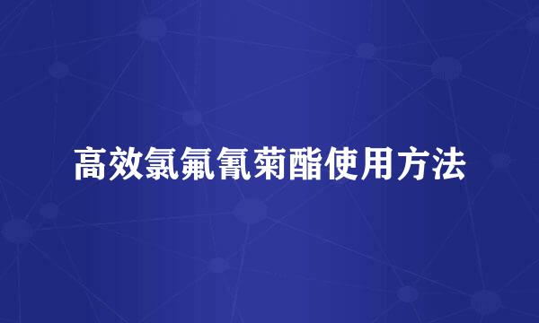 高效氯氟氰菊酯使用方法