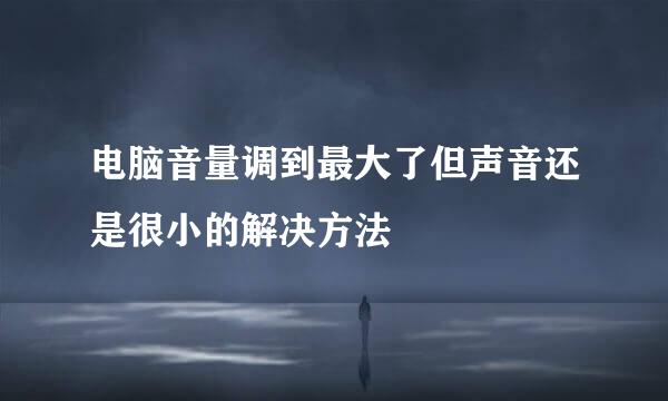 电脑音量调到最大了但声音还是很小的解决方法