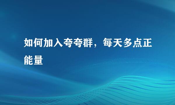 如何加入夸夸群,每天多点正能量