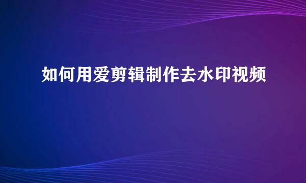 如何用爱剪辑制作去水印视频