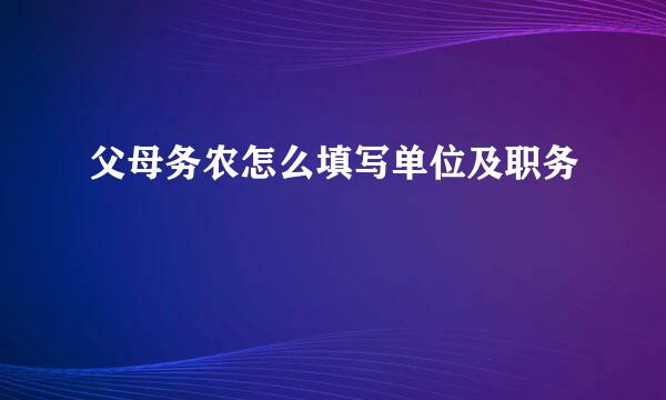 父母务农怎么填写单位及职务