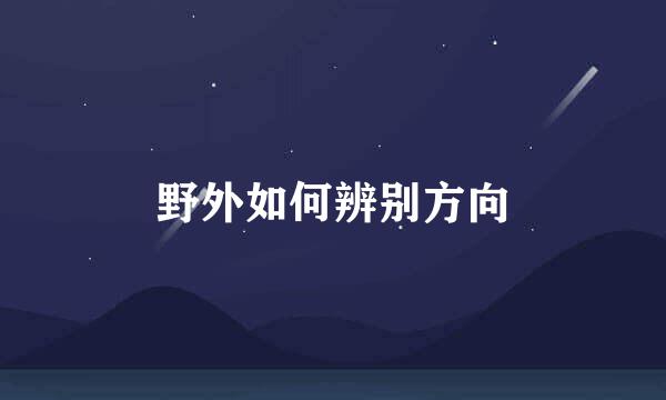野外如何辨别方向