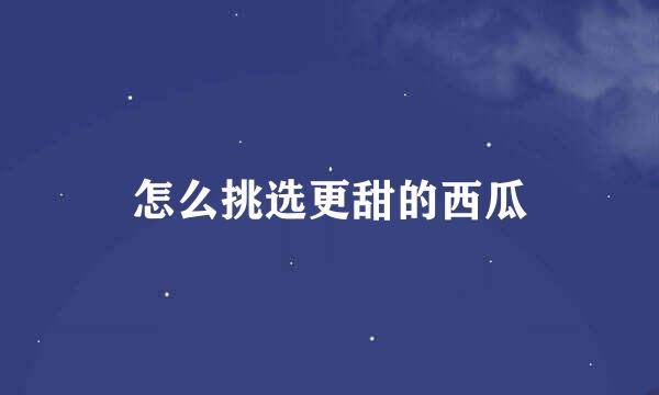 怎么挑选更甜的西瓜