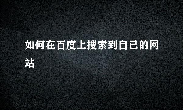 如何在百度上搜索到自己的网站