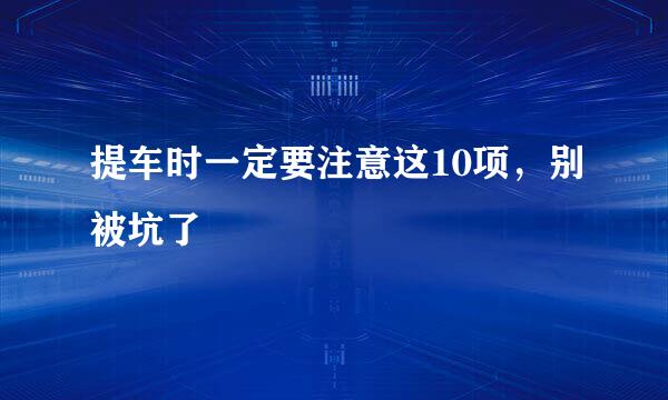 提车时一定要注意这10项，别被坑了