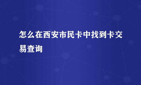 怎么在西安市民卡中找到卡交易查询