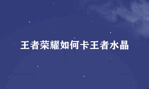 王者荣耀如何卡王者水晶