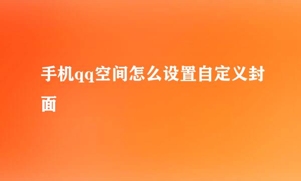 手机qq空间怎么设置自定义封面