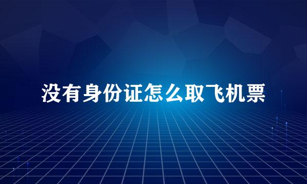 没有身份证怎么取飞机票