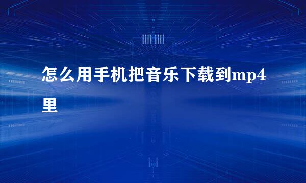 怎么用手机把音乐下载到mp4里