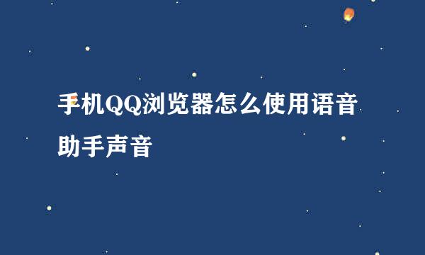 手机QQ浏览器怎么使用语音助手声音