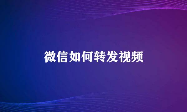 微信如何转发视频