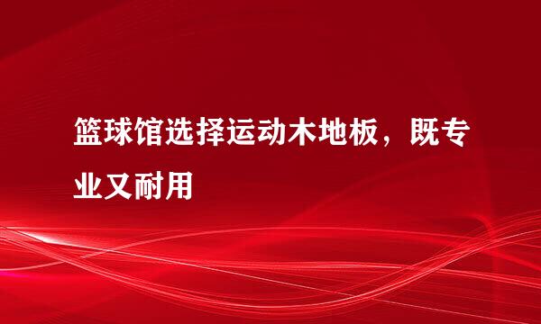 篮球馆选择运动木地板，既专业又耐用