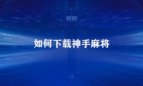 如何下载神手麻将