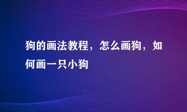 狗的画法教程，怎么画狗，如何画一只小狗