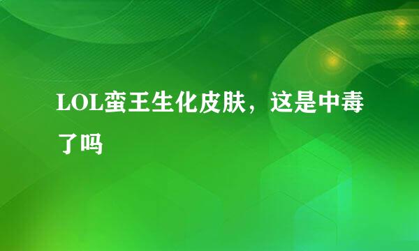LOL蛮王生化皮肤，这是中毒了吗