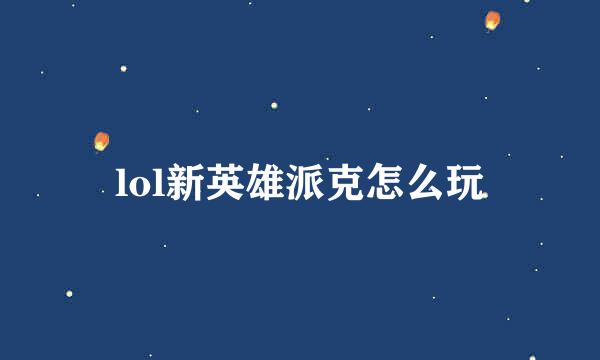 lol新英雄派克怎么玩