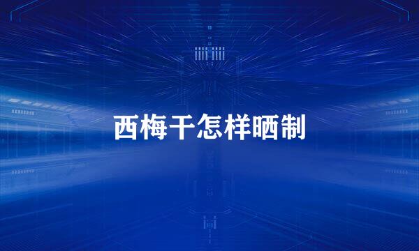 西梅干怎样晒制