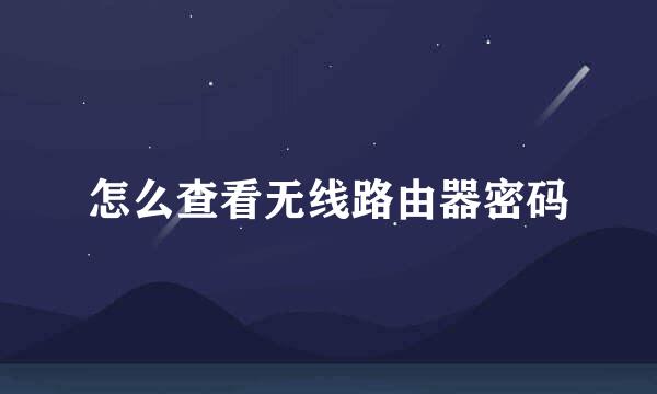 怎么查看无线路由器密码