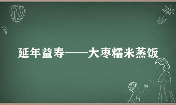 延年益寿——大枣糯米蒸饭