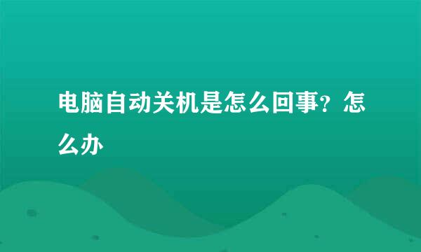 电脑自动关机是怎么回事？怎么办