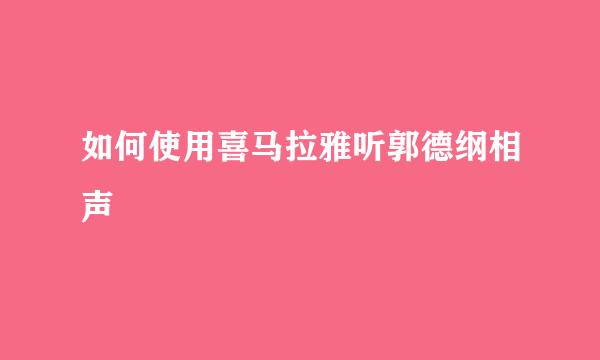 如何使用喜马拉雅听郭德纲相声