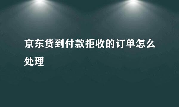 京东货到付款拒收的订单怎么处理