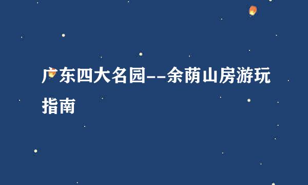 广东四大名园--余荫山房游玩指南
