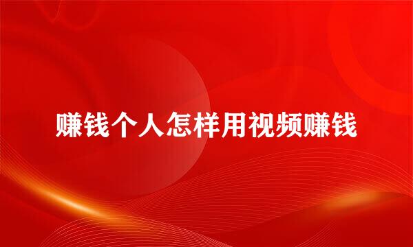 赚钱个人怎样用视频赚钱