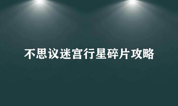 不思议迷宫行星碎片攻略