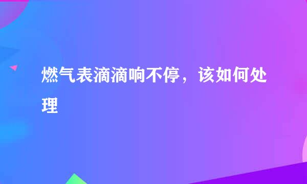 燃气表滴滴响不停,该如何处理