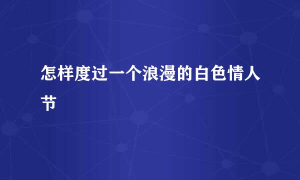 怎样度过一个浪漫的白色情人节