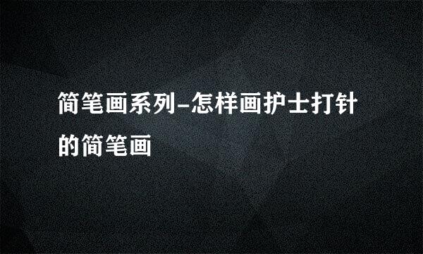 简笔画系列-怎样画护士打针的简笔画