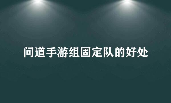 问道手游组固定队的好处