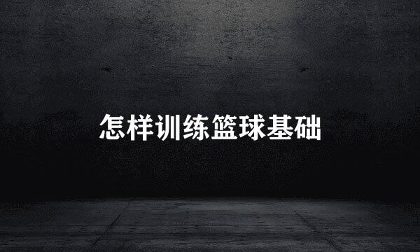 怎样训练篮球基础