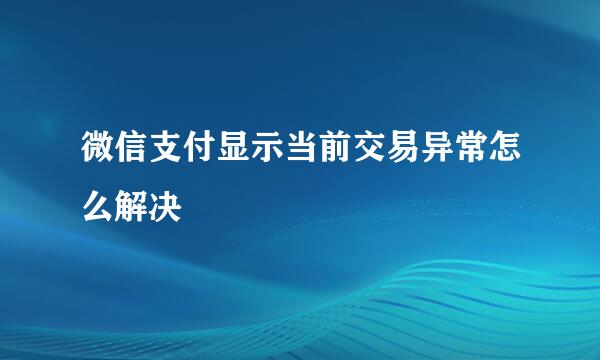微信支付显示当前交易异常怎么解决