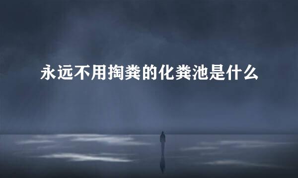 永远不用掏粪的化粪池是什么