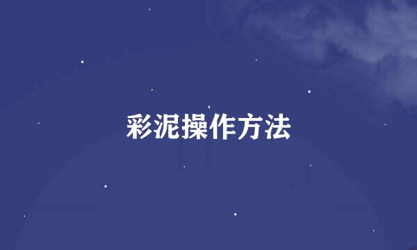 彩泥操作方法