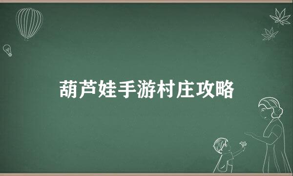 葫芦娃手游村庄攻略