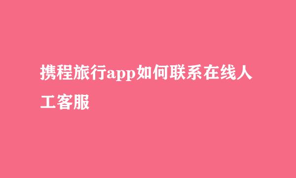 携程旅行app如何联系在线人工客服
