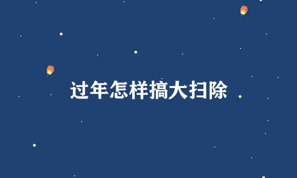 过年怎样搞大扫除