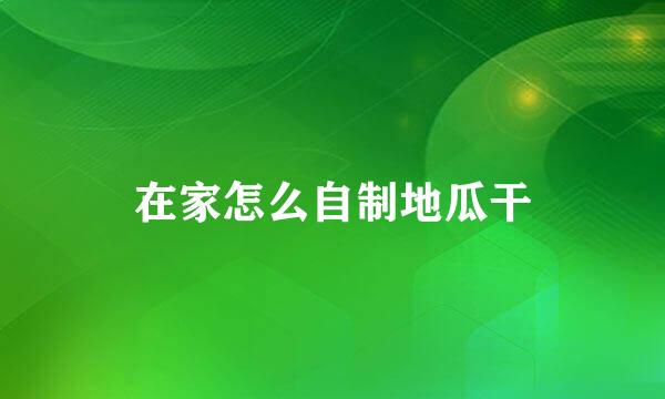 在家怎么自制地瓜干
