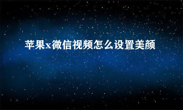 苹果x微信视频怎么设置美颜